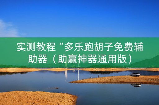 实测教程“多乐跑胡子免费辅助器（助赢神器通用版）