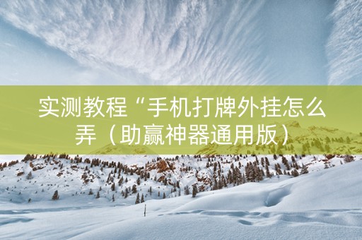 实测教程“手机打牌外挂怎么弄（助赢神器通用版）