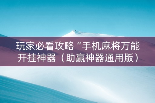 玩家必看攻略“手机麻将万能开挂神器（助赢神器通用版）