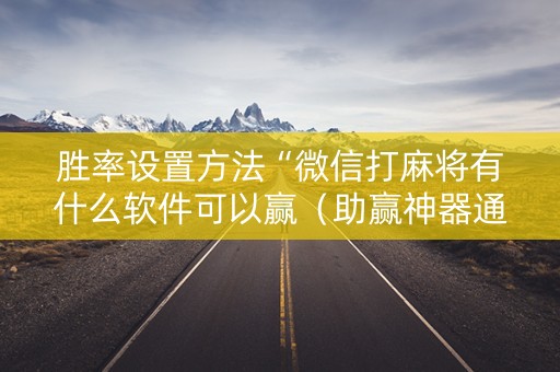 胜率设置方法“微信打麻将有什么软件可以赢（助赢神器通用版）
