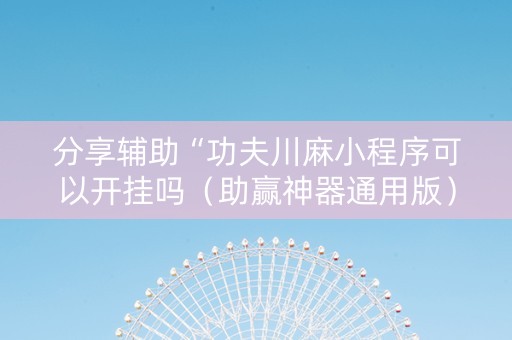 分享辅助“功夫川麻小程序可以开挂吗（助赢神器通用版）