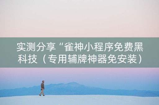 实测分享“雀神小程序免费黑科技（专用辅牌神器免安装）