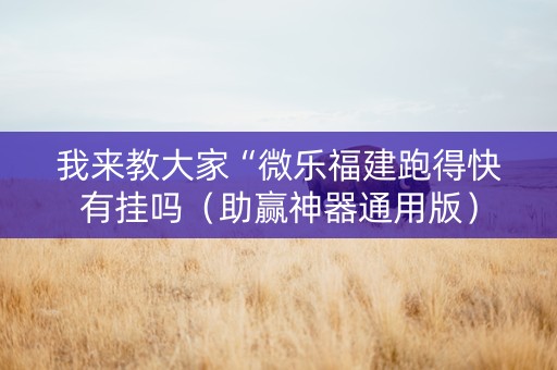 我来教大家“微乐福建跑得快有挂吗（助赢神器通用版）