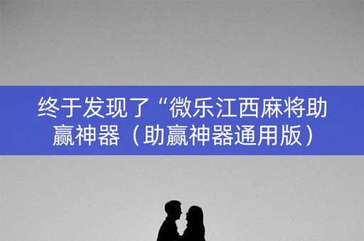 终于发现了“微乐江西麻将助赢神器（助赢神器通用版）