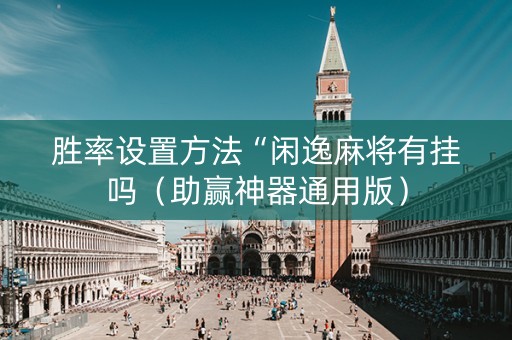 胜率设置方法“闲逸麻将有挂吗（助赢神器通用版）
