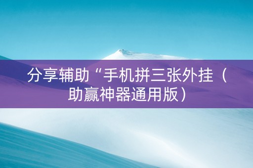 分享辅助“手机拼三张外挂（助赢神器通用版）