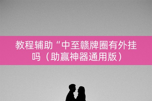 教程辅助“中至赣牌圈有外挂吗（助赢神器通用版）