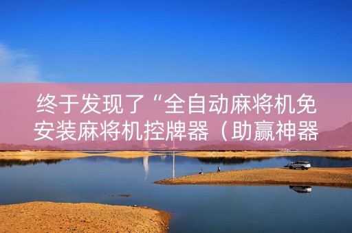 终于发现了“全自动麻将机免安装麻将机控牌器（助赢神器通用版）