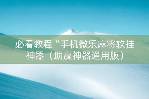 必看教程“手机微乐麻将软挂神器（助赢神器通用版）