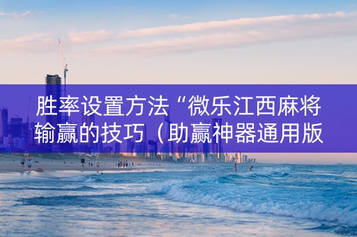 胜率设置方法“微乐江西麻将输赢的技巧（助赢神器通用版）