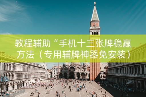 教程辅助“手机十三张牌稳赢方法（专用辅牌神器免安装）