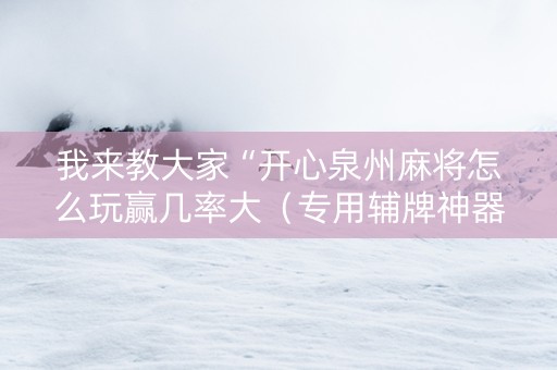 我来教大家“开心泉州麻将怎么玩赢几率大（专用辅牌神器免安装）