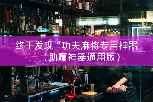 终于发现“功夫麻将专用神器（助赢神器通用版）