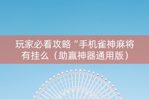 玩家必看攻略“手机雀神麻将有挂么（助赢神器通用版）
