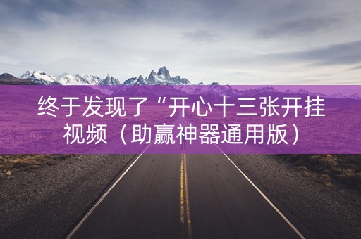 终于发现了“开心十三张开挂视频（助赢神器通用版）