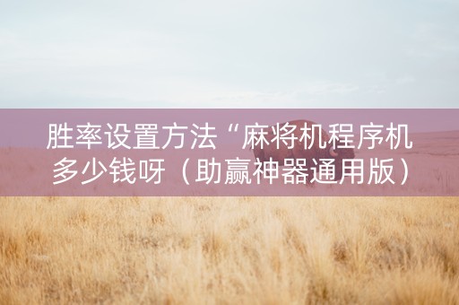 胜率设置方法“麻将机程序机多少钱呀（助赢神器通用版）