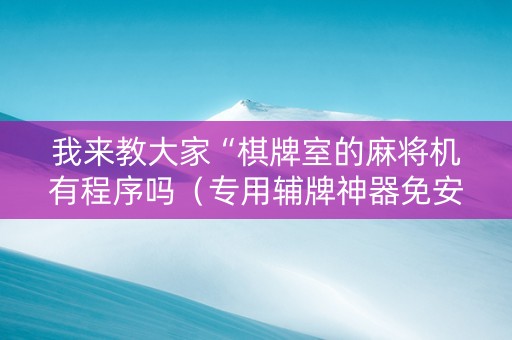 我来教大家“棋牌室的麻将机有程序吗（专用辅牌神器免安装）