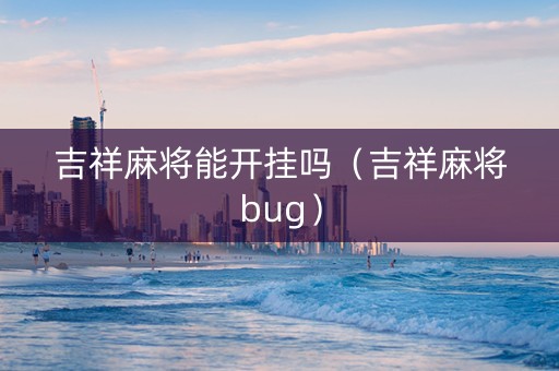 吉祥麻将能开挂吗（吉祥麻将bug）