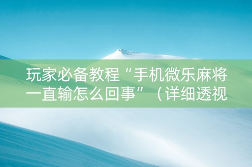 玩家必备教程“手机微乐麻将一直输怎么回事”（详细透视教程）-哔哩哔哩