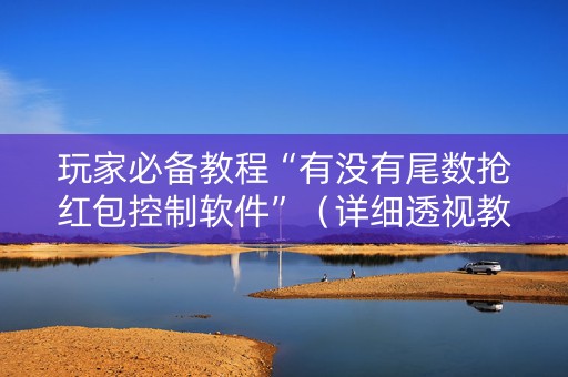 玩家必备教程“有没有尾数抢红包控制软件”（详细透视教程）-哔哩哔哩