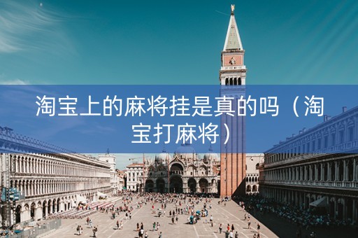 淘宝上的麻将挂是真的吗（淘宝打麻将）