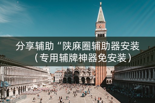 分享辅助“陕麻圈辅助器安装（专用辅牌神器免安装）