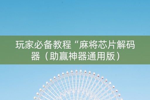 玩家必备教程“麻将芯片解码器（助赢神器通用版）