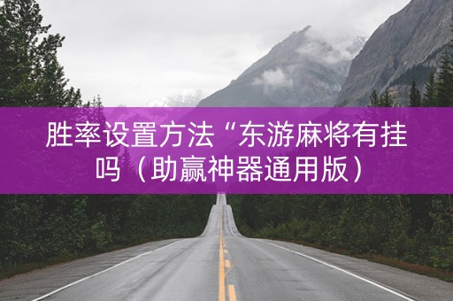 胜率设置方法“东游麻将有挂吗（助赢神器通用版）