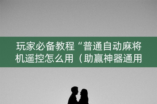 玩家必备教程“普通自动麻将机遥控怎么用（助赢神器通用版）