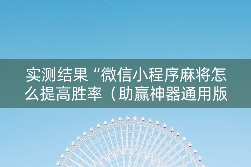 实测结果“微信小程序麻将怎么提高胜率（助赢神器通用版）