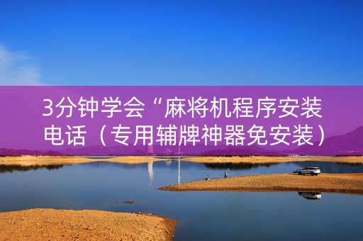 3分钟学会“麻将机程序安装电话（专用辅牌神器免安装）