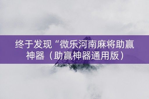 终于发现“微乐河南麻将助赢神器（助赢神器通用版）