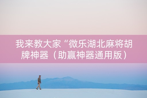 我来教大家“微乐湖北麻将胡牌神器（助赢神器通用版）
