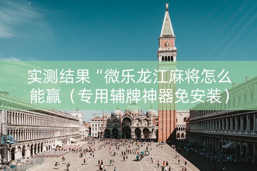 实测结果“微乐龙江麻将怎么能赢（专用辅牌神器免安装）
