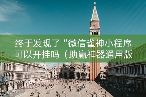 终于发现了“微信雀神小程序可以开挂吗（助赢神器通用版）