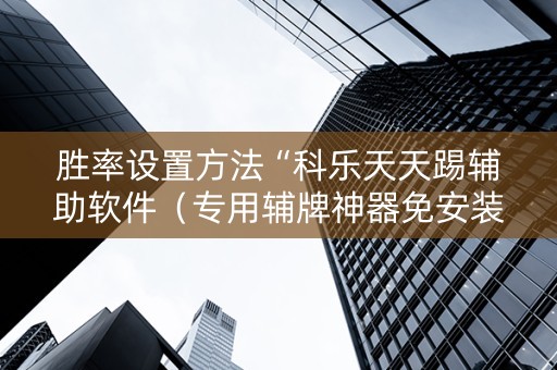 胜率设置方法“科乐天天踢辅助软件（专用辅牌神器免安装）
