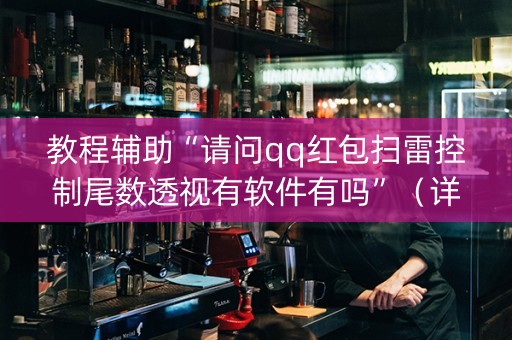 教程辅助“请问qq红包扫雷控制尾数透视有软件有吗”（详细透视教程）-哔哩哔哩