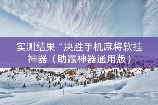 实测结果“决胜手机麻将软挂神器（助赢神器通用版）