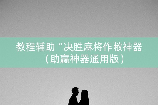 教程辅助“决胜麻将作敝神器（助赢神器通用版）