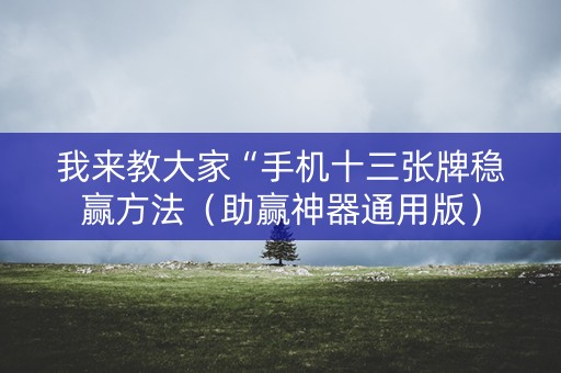 我来教大家“手机十三张牌稳赢方法（助赢神器通用版）