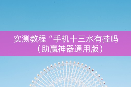 实测教程“手机十三水有挂吗（助赢神器通用版）