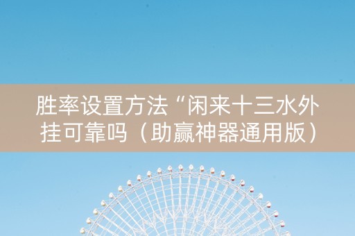 胜率设置方法“闲来十三水外挂可靠吗（助赢神器通用版）