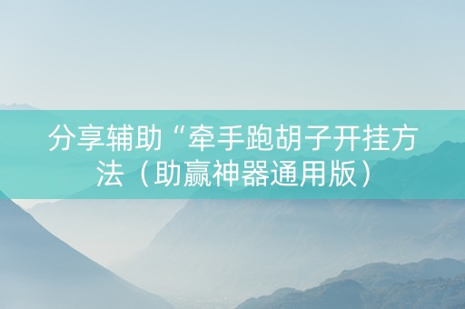 分享辅助“牵手跑胡子开挂方法（助赢神器通用版）