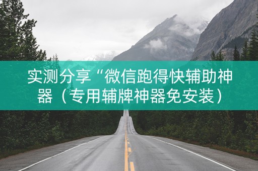 实测分享“微信跑得快辅助神器（专用辅牌神器免安装）