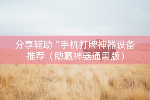 分享辅助“手机打牌神器设备推荐（助赢神器通用版）