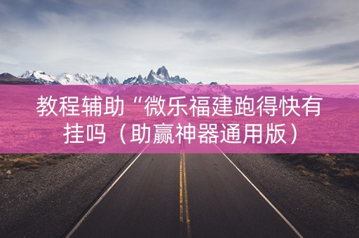 教程辅助“微乐福建跑得快有挂吗（助赢神器通用版）