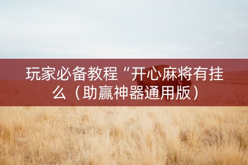 玩家必备教程“开心麻将有挂么（助赢神器通用版）