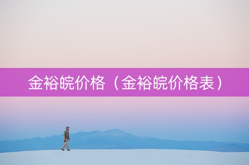 金裕皖价格（金裕皖价格表）