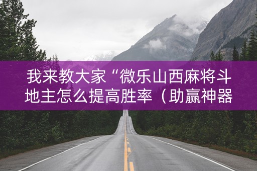 我来教大家“微乐山西麻将斗地主怎么提高胜率（助赢神器通用版）