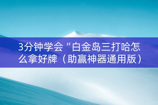 3分钟学会“白金岛三打哈怎么拿好牌（助赢神器通用版）